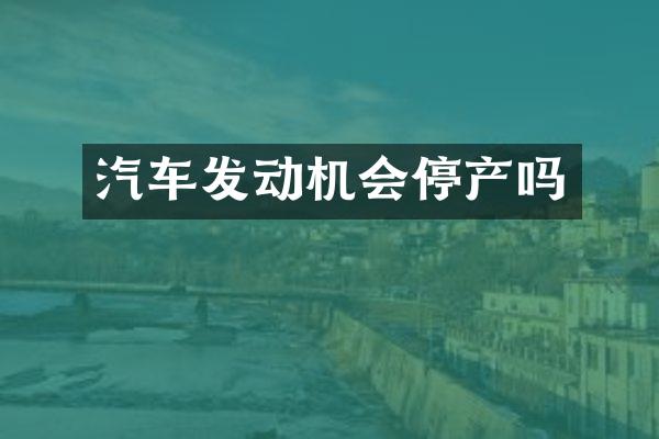 汽车发动机会停产吗