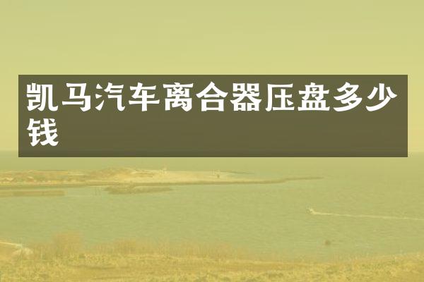 凯马汽车离合器压盘多少钱