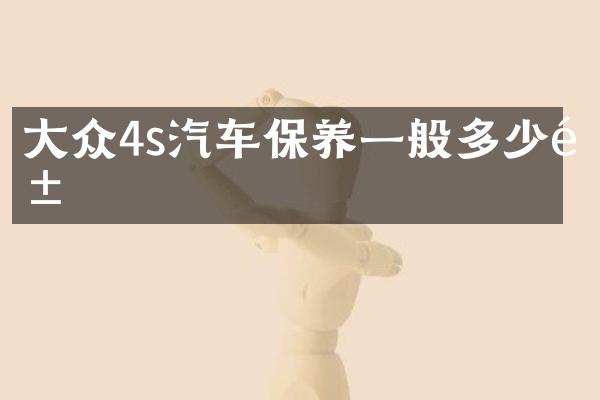 大众4s汽车保养一般多少钱