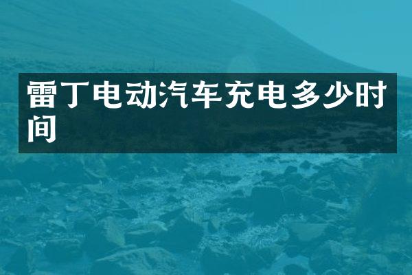 雷丁电动汽车充电多少时间