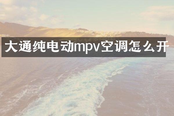 大通纯电动mpv空调怎么开