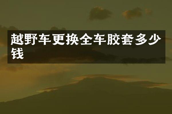 越野车更换全车胶套多少钱