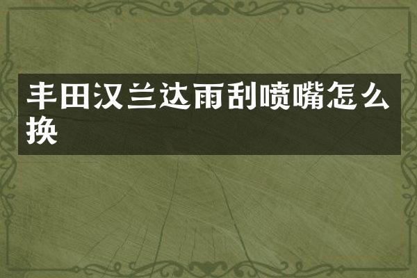 丰田汉兰达雨刮喷嘴怎么换