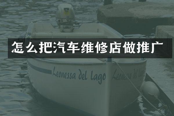 怎么把汽车维修店做推广