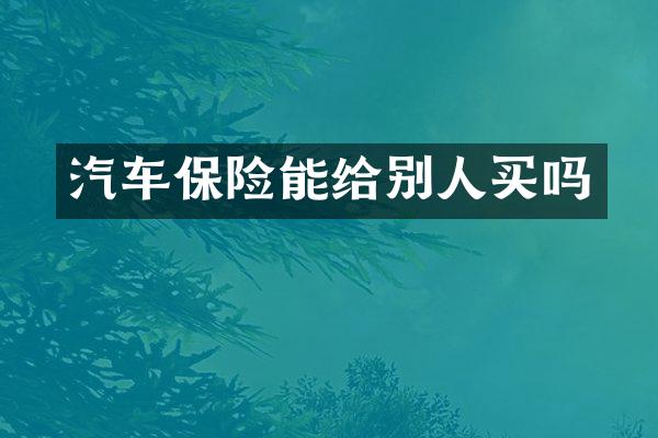 汽车保险能给别人买吗