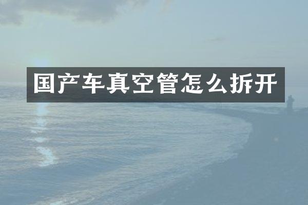 国产车真空管怎么拆开