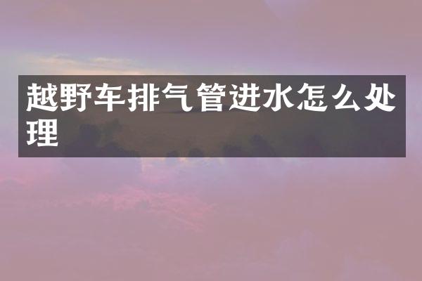 越野车排气管进水怎么处理