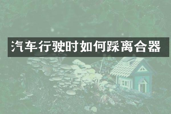 汽车行驶时如何踩离合器