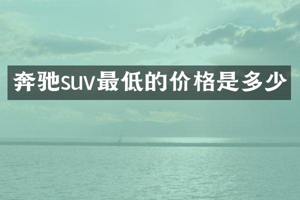 奔驰suv最低的价格是多少