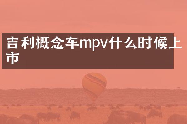 吉利概念车mpv什么时候上市
