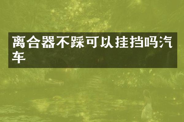 离合器不踩可以挂挡吗汽车