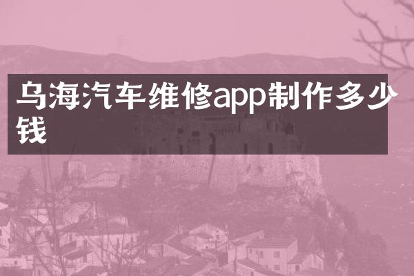 乌海汽车维修app制作多少钱