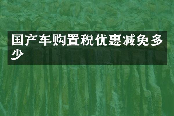国产车购置税优惠减免多少