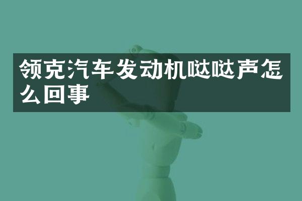 领克汽车发动机哒哒声怎么回事