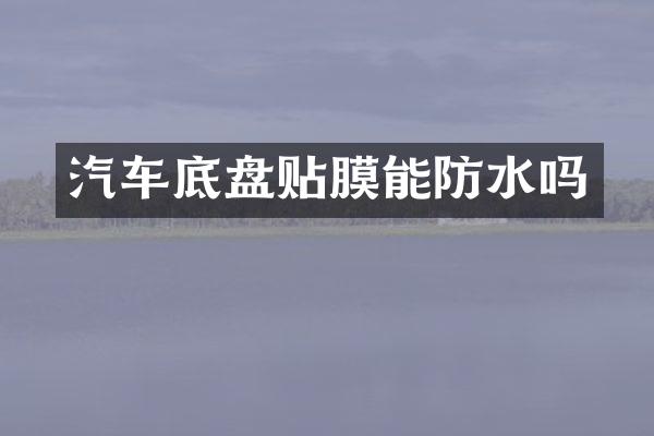 汽车底盘贴膜能防水吗
