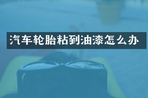 汽车轮胎粘到油漆怎么办
