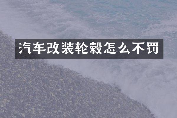 汽车改装轮毂怎么不罚