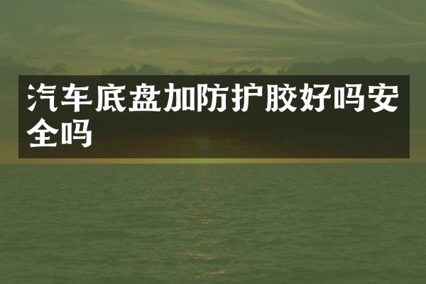 汽车底盘加防护胶好吗安全吗
