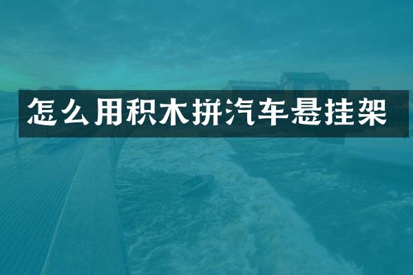 怎么用积木拼汽车悬挂架