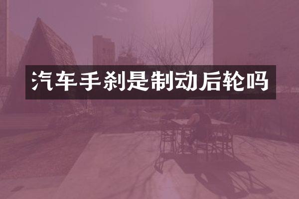 汽车手刹是制动后轮吗