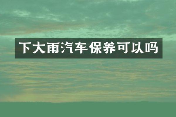 下大雨汽车保养可以吗