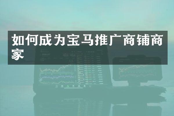 如何成为宝马推广商铺商家