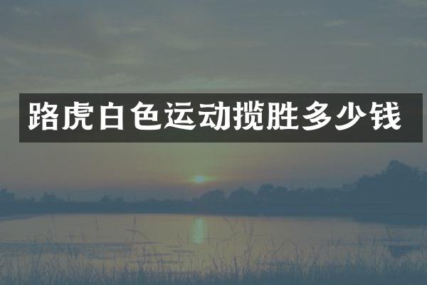 路虎白色运动揽胜多少钱