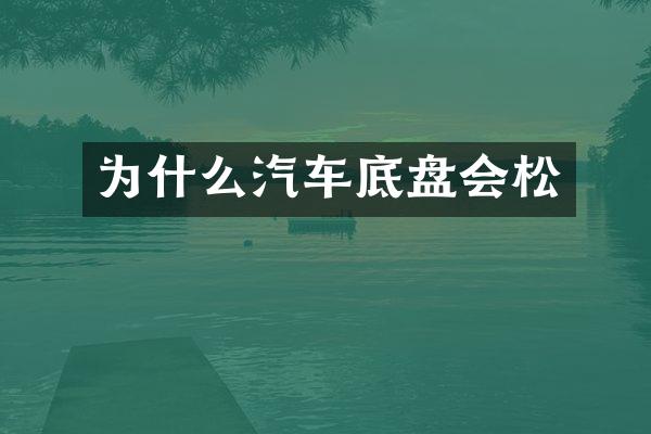 为什么汽车底盘会松