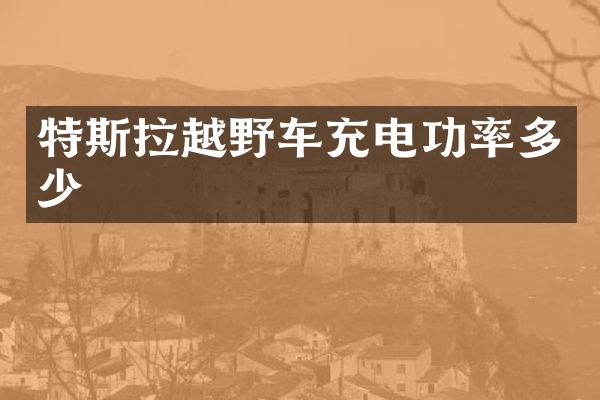 特斯拉越野车充电功率多少