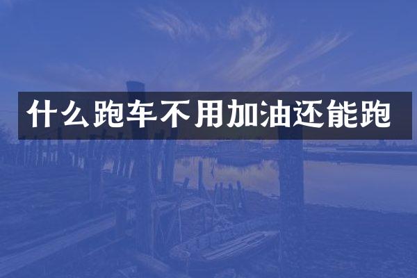 什么跑车不用加油还能跑