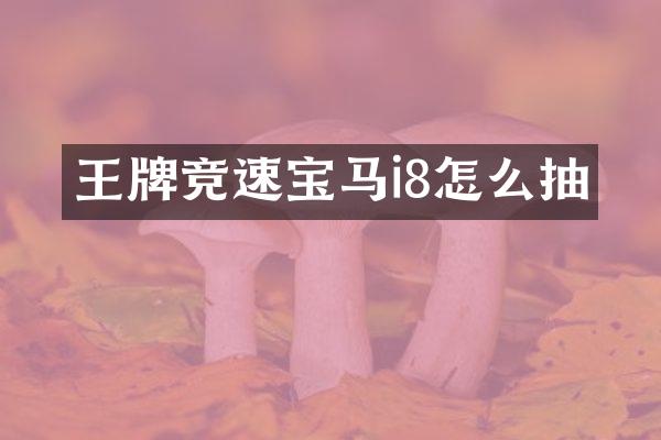 王牌竞速宝马i8怎么抽