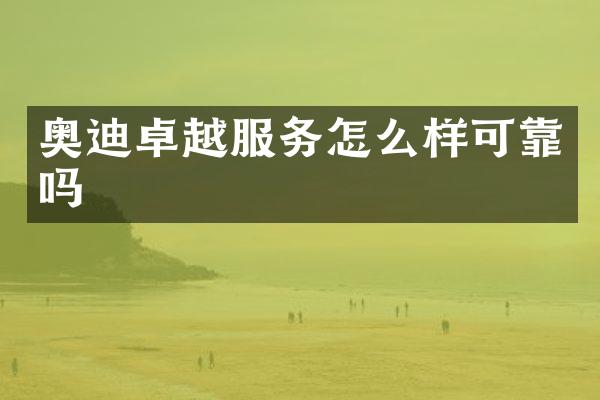 奥迪卓越服务怎么样可靠吗