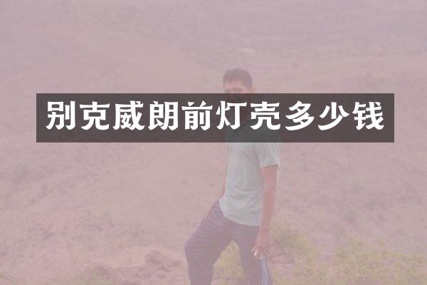 别克威朗前灯壳多少钱