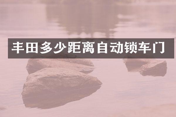 丰田多少距离自动锁车门