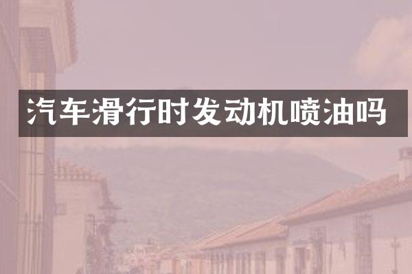汽车滑行时发动机喷油吗