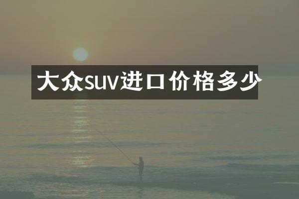 大众suv进口价格多少