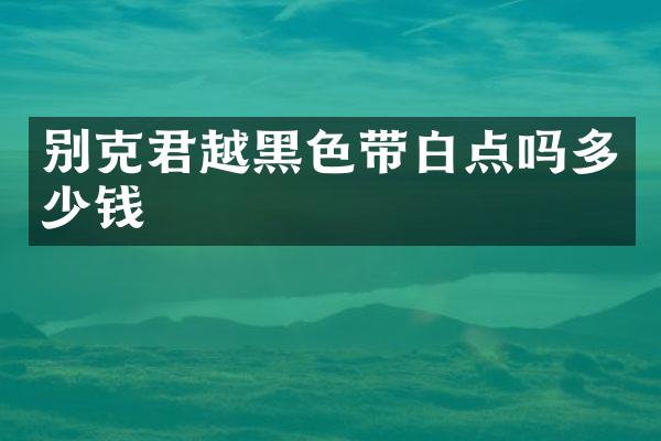 别克君越黑色带白点吗多少钱