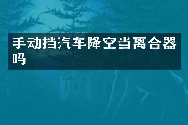 手动挡汽车降空当离合器吗
