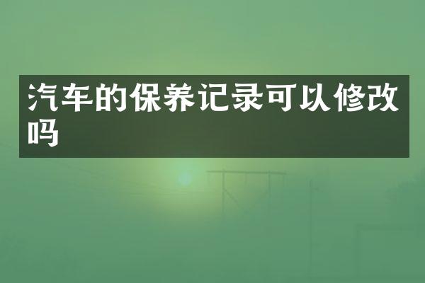 汽车的保养记录可以修改吗