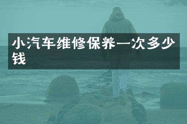 小汽车维修保养一次多少钱