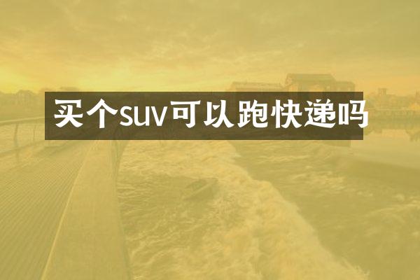 买个suv可以跑快递吗