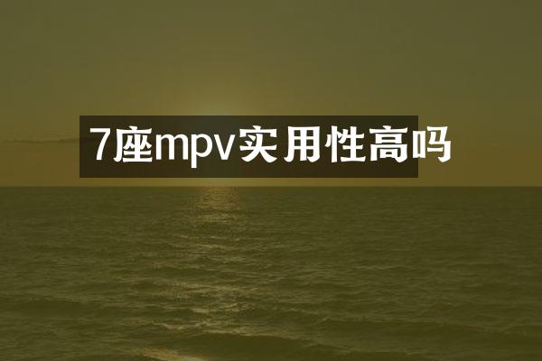 7座mpv实用性高吗