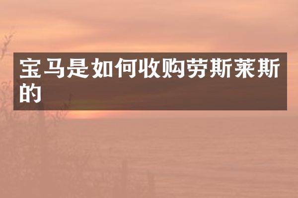 宝马是如何收购劳斯莱斯的