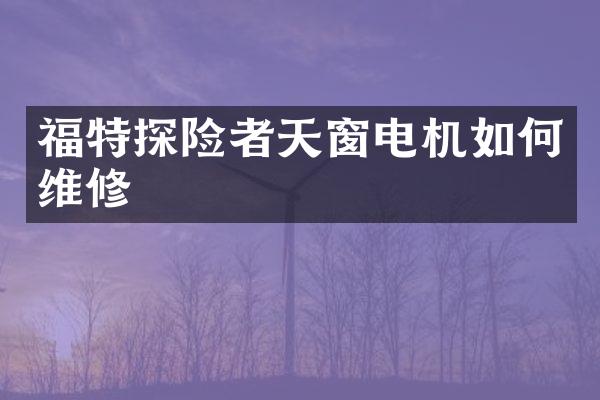 福特探险者天窗电机如修