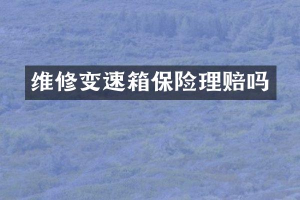 维修变速箱保险理赔吗