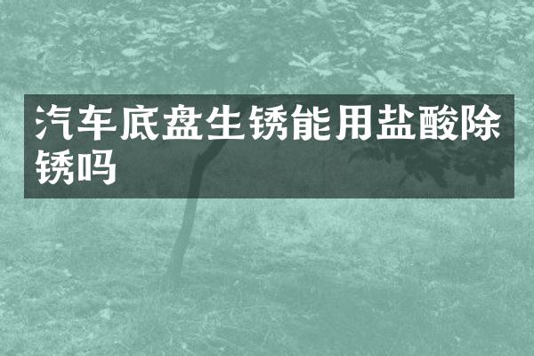 汽车底盘生锈能用盐酸除锈吗