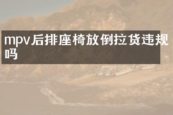 mpv后排座椅放倒拉货违规吗