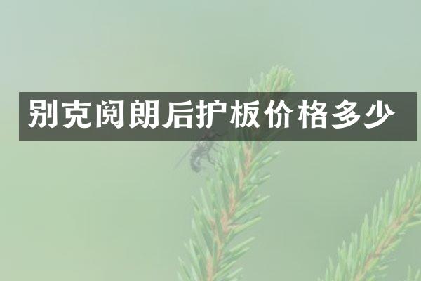 别克阅朗后护板价格多少