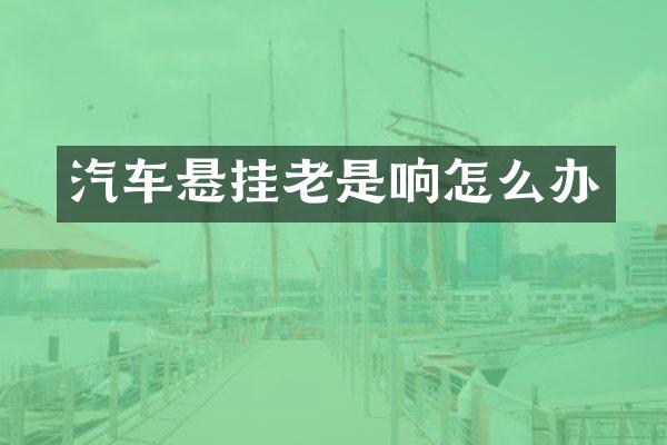 汽车悬挂老是响怎么办