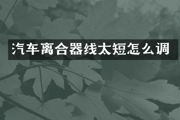 汽车离合器线太短怎么调